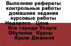 Выполняю рефераты, контрольные работы, домашние задания, курсовые работы. Недорого › Цена ­ 500 - Все города Услуги » Обучение. Курсы   . Крым,Джанкой